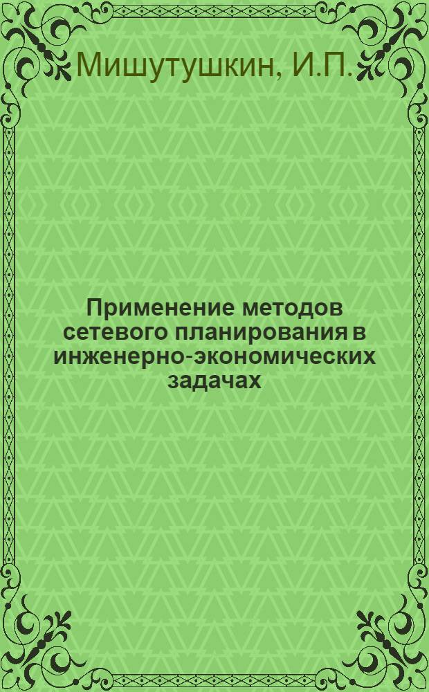 Применение методов сетевого планирования в инженерно-экономических задачах : Учеб. пособие