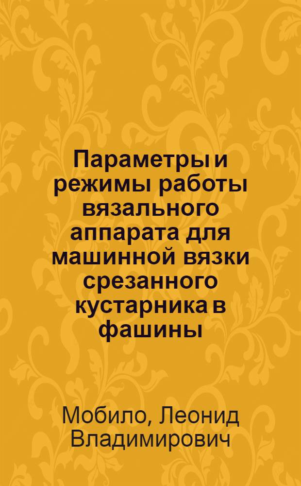 Параметры и режимы работы вязального аппарата для машинной вязки срезанного кустарника в фашины : Автореф. дис. на соиск. учен. степ. канд. техн. наук : (05.20.01)