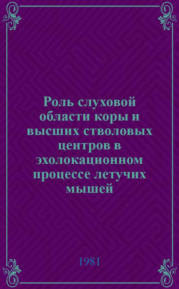 Роль слуховой области коры и высших стволовых центров в эхолокационном процессе летучих мышей : Автореф. дис. на соиск. учен. степ. канд. биол. наук : (03.00.13)