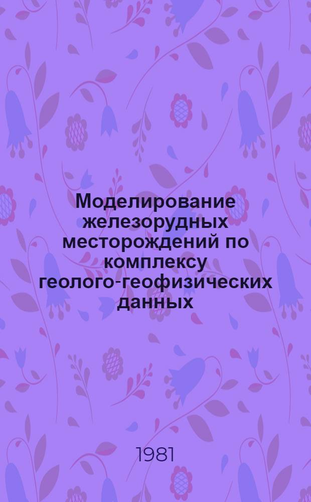 Моделирование железорудных месторождений по комплексу геолого-геофизических данных : Сб. статей