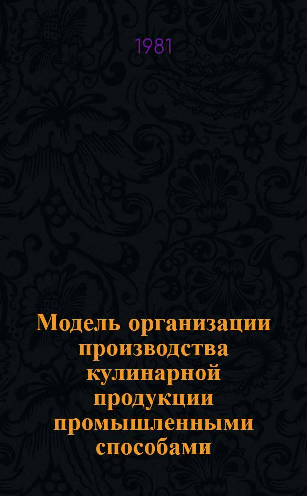Модель организации производства кулинарной продукции промышленными способами : Утв. М-вом торговли СССР 29.04.81