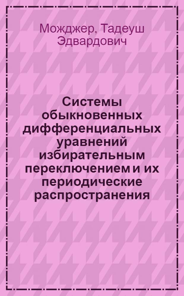Системы обыкновенных дифференциальных уравнений избирательным переключением и их периодические распространения : Автореф. дис. на соиск. учен. степ. канд. физ.-мат. наук : (01.01.02)