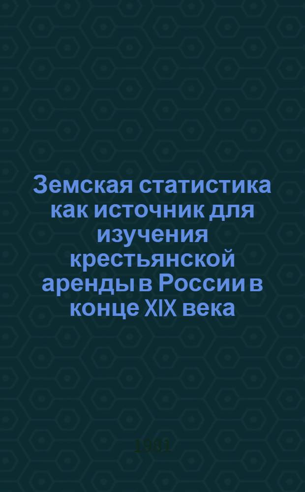 Земская статистика как источник для изучения крестьянской аренды в России в конце XIX века : (По материалам Центр.-Чернозем. р-на) : Автореф. дис. на соиск. учен. степ. канд. ист. наук : (07.00.09)