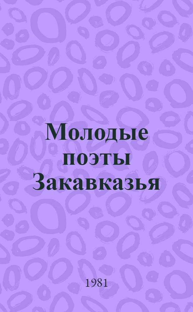 Молодые поэты Закавказья : Азербайджан, Армения, Грузия : Сборник. Переводы
