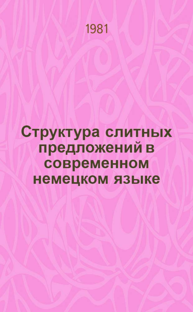 Структура слитных предложений в современном немецком языке : Автореф. дис. на соиск. учен. степ. канд. филол. наук : (10.02.04)