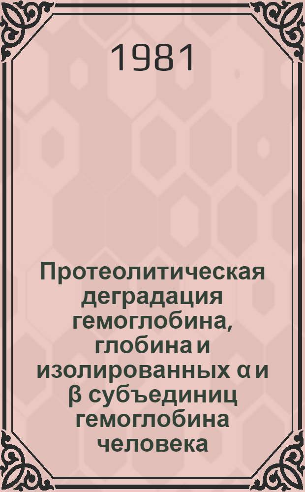 Протеолитическая деградация гемоглобина, глобина и изолированных α и β субъединиц гемоглобина человека : Автореф. дис. на соиск. учен. степ. канд. биол. наук : (02.00.10)