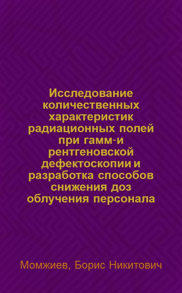 Исследование количественных характеристик радиационных полей при гамма- и рентгеновской дефектоскопии и разработка способов снижения доз облучения персонала : Автореф. дис. на соиск. учен. степ. к. т. н
