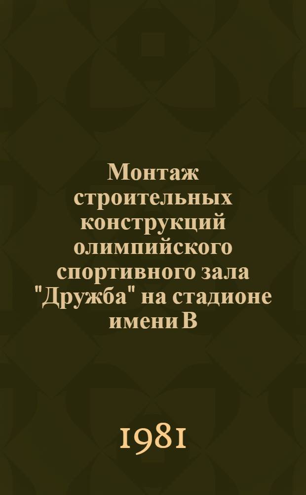 Монтаж строительных конструкций олимпийского спортивного зала "Дружба" на стадионе имени В.И. Ленина в Лужниках : Техн. отчет