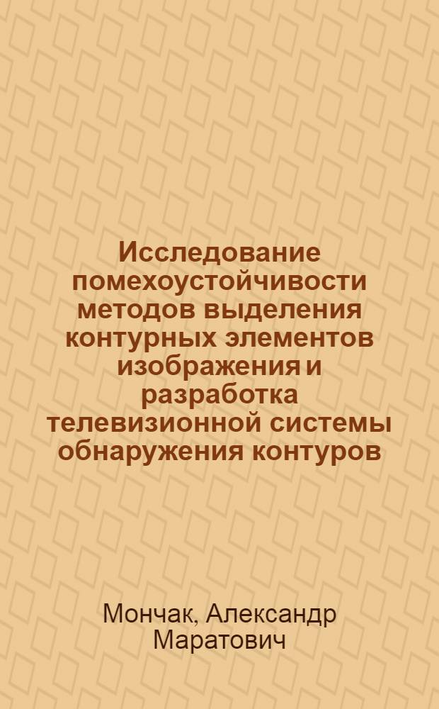 Исследование помехоустойчивости методов выделения контурных элементов изображения и разработка телевизионной системы обнаружения контуров : Автореф. дис. на соиск. учен. степ. канд. техн. наук : (05.12.17)