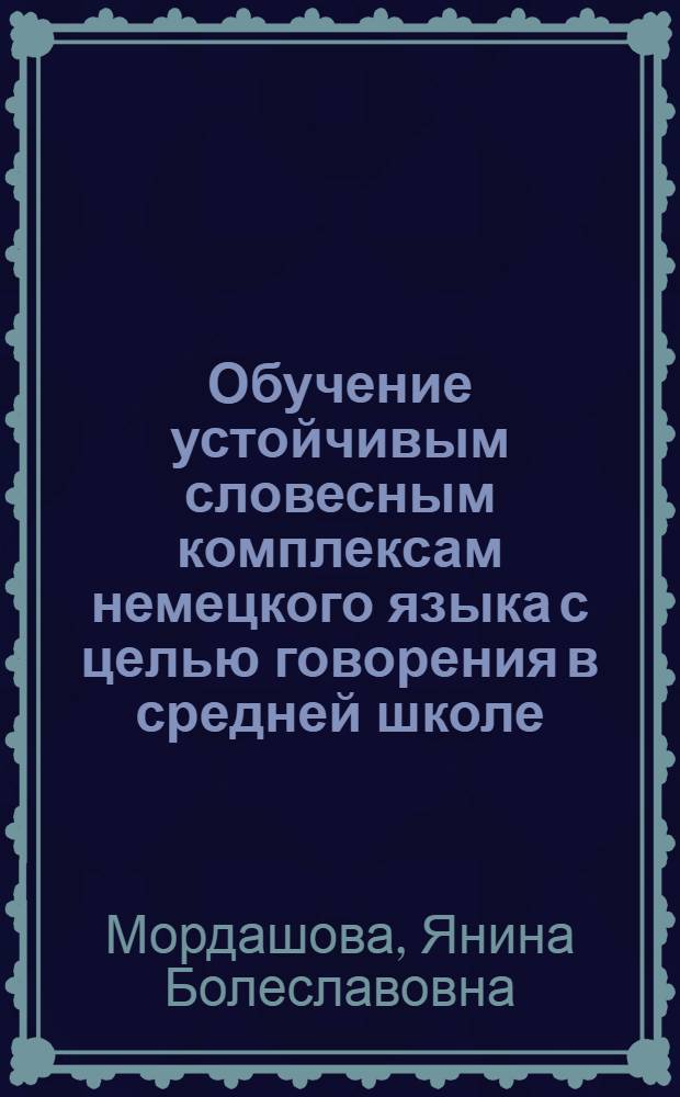 Обучение устойчивым словесным комплексам немецкого языка с целью говорения в средней школе : Автореф. дис. на соиск. учен. степ. канд. пед. наук : (13.00.02)