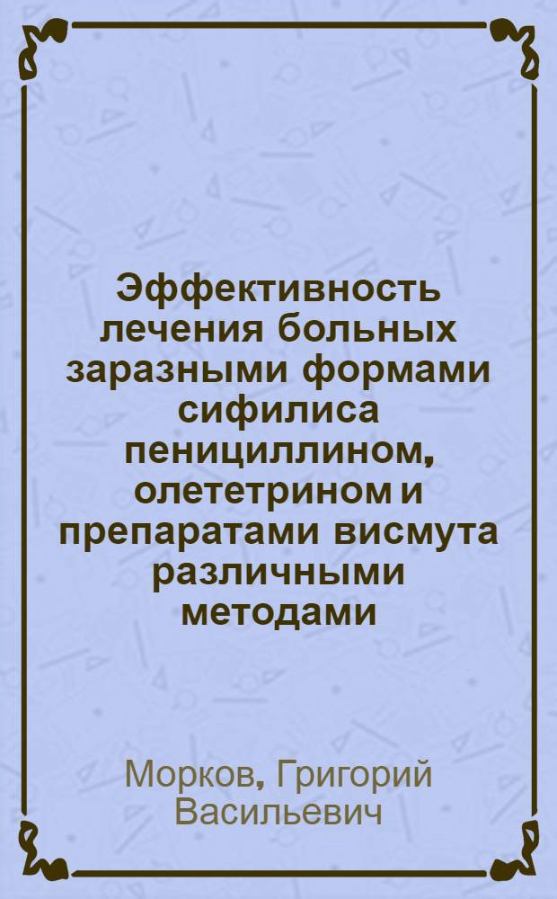 Эффективность лечения больных заразными формами сифилиса пенициллином, олететрином и препаратами висмута различными методами : Автореф. дис. на соиск. учен. степ. канд. мед. наук : (14.00.11)