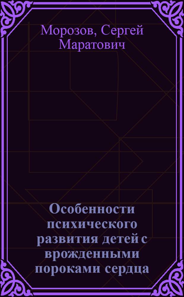 Особенности психического развития детей с врожденными пороками сердца : Автореф. дис. на соиск. учен. степ. к. психол. н
