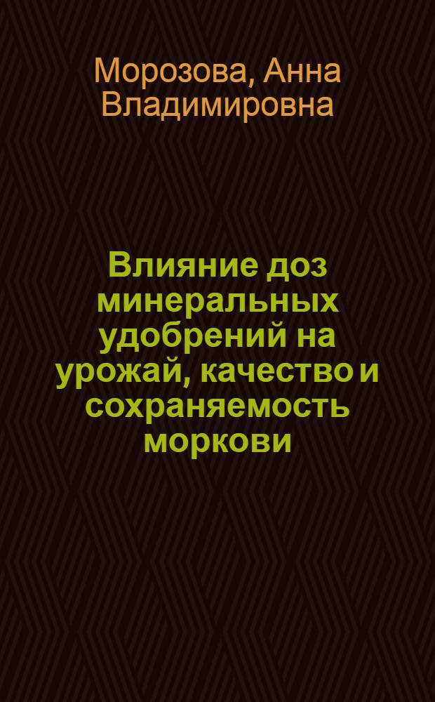 Влияние доз минеральных удобрений на урожай, качество и сохраняемость моркови : Автореф. дис. на соиск. учен. степ. канд. с.-х. наук : (06.01.06)