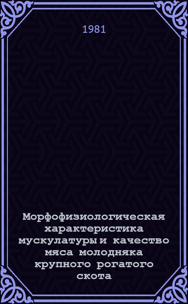 Морфофизиологическая характеристика мускулатуры и качество мяса молодняка крупного рогатого скота, выращенного с использованием гранулированных кормов : Автореф. дис. на соиск. учен. степ. канд. биол. наук : (03.00.13)