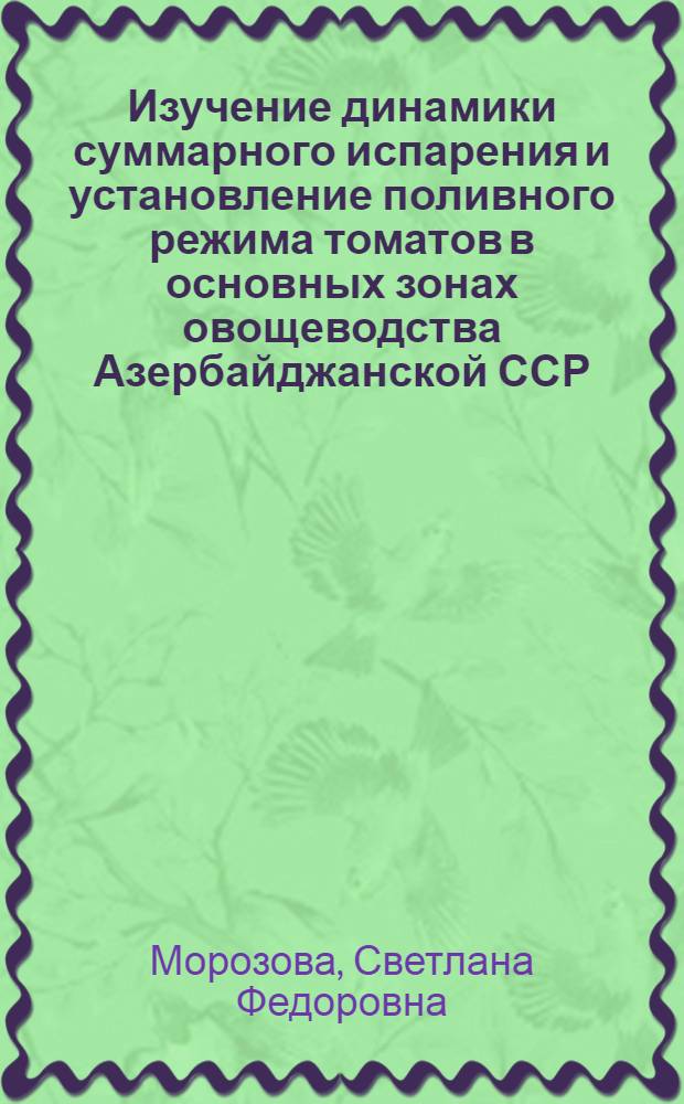 Изучение динамики суммарного испарения и установление поливного режима томатов в основных зонах овощеводства Азербайджанской ССР : Автореф. дис. на соиск. учен. степ. канд. с.-х. наук : (06.01.02)