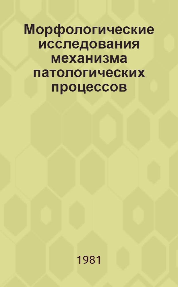 Морфологические исследования механизма патологических процессов : Сб. статей