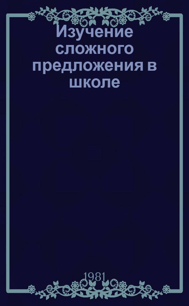 Изучение сложного предложения в школе : Пособие для учителей