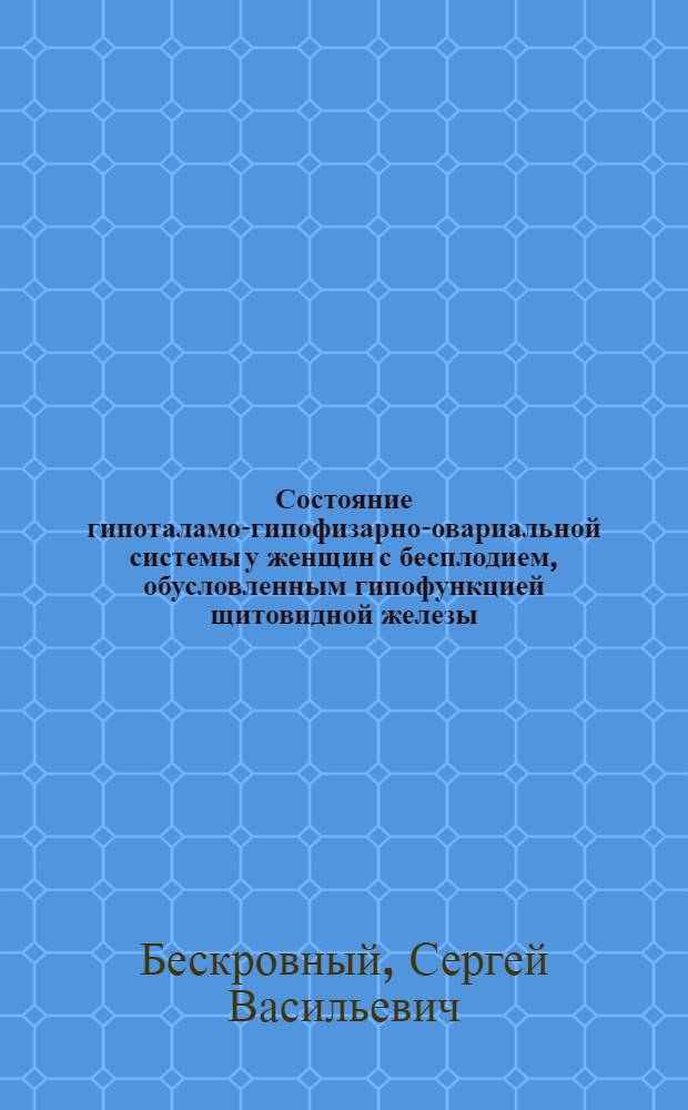 Состояние гипоталамо-гипофизарно-овариальной системы у женщин с бесплодием, обусловленным гипофункцией щитовидной железы : Автореф. дис. на соиск. учен. степ. канд. мед. наук : (14.00.01; 14.00.03)