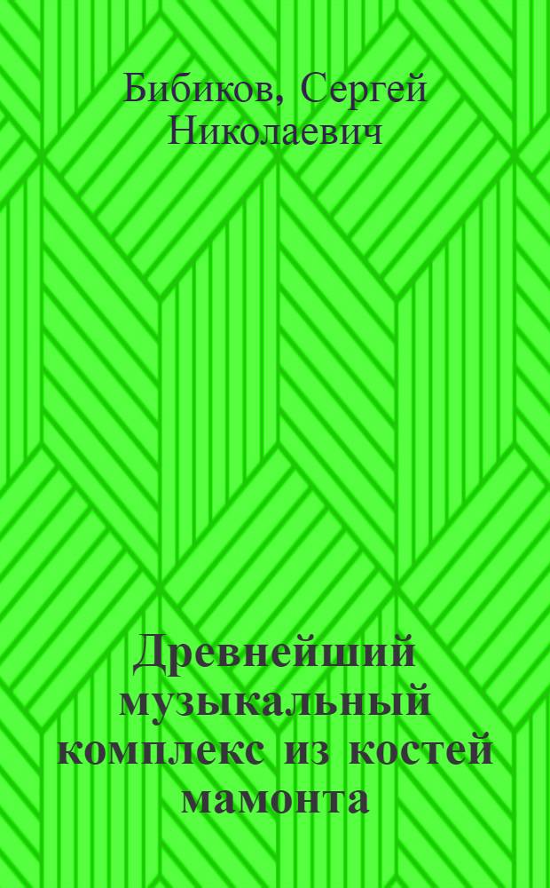 Древнейший музыкальный комплекс из костей мамонта : Очерк матер. и духов. культуры палеолит. человека