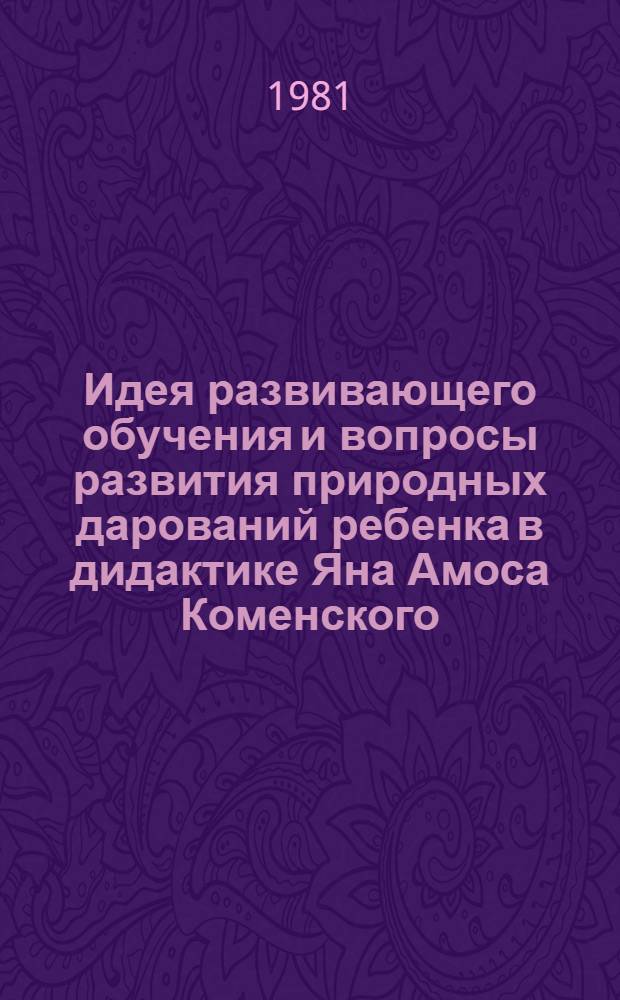 Идея развивающего обучения и вопросы развития природных дарований ребенка в дидактике Яна Амоса Коменского : Автореф. дис. на соиск. учен. степ. канд. пед. наук : (13.00.01)
