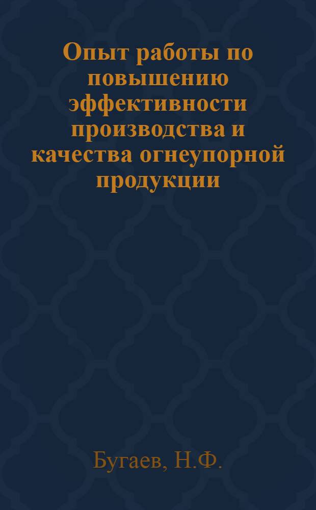 Опыт работы по повышению эффективности производства и качества огнеупорной продукции : По материалам межзавод. школы