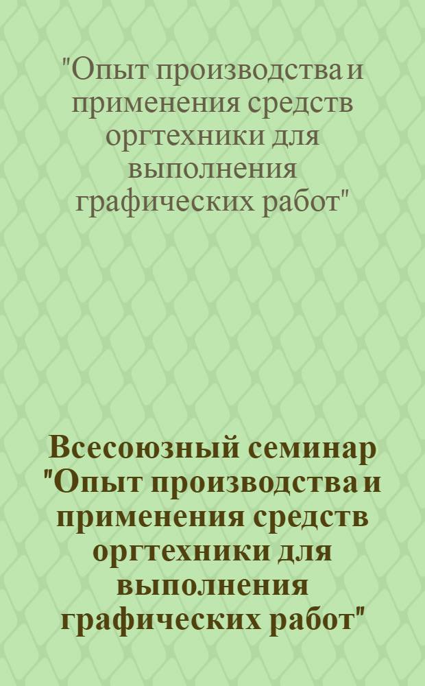 Всесоюзный семинар "Опыт производства и применения средств оргтехники для выполнения графических работ" : Тез. докл