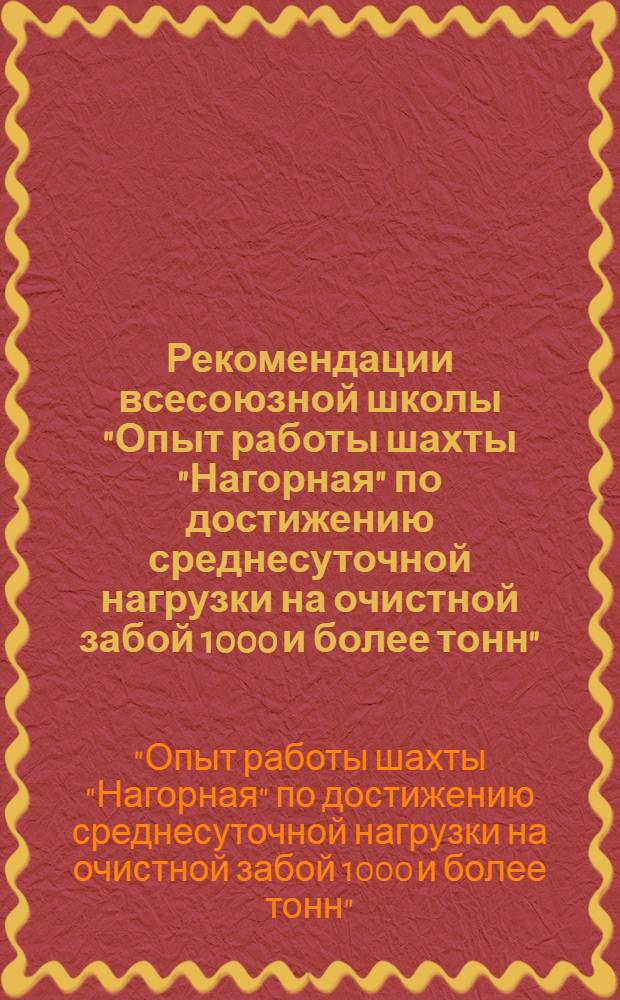 Рекомендации всесоюзной школы "Опыт работы шахты "Нагорная" по достижению среднесуточной нагрузки на очистной забой 1000 и более тонн"