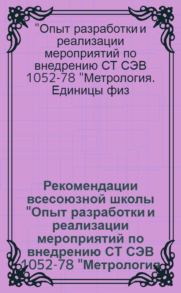 Рекомендации всесоюзной школы "Опыт разработки и реализации мероприятий по внедрению СТ СЭВ 1052-78 "Метрология. Единицы физических величин" (г. Таллин, 21-22 мая 1981 г.)