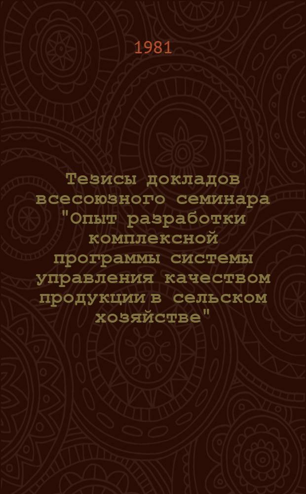 Тезисы докладов всесоюзного семинара "Опыт разработки комплексной программы системы управления качеством продукции в сельском хозяйстве", 13-14 октября 1981 г., Ставрополь