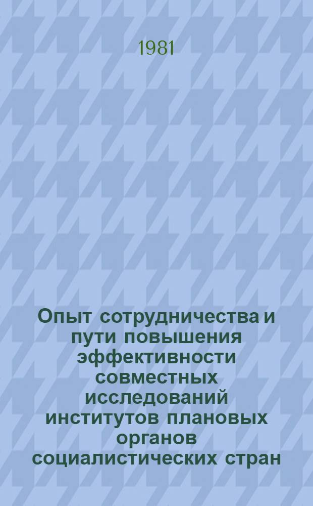 Опыт сотрудничества и пути повышения эффективности совместных исследований институтов плановых органов социалистических стран : Совмест. докл