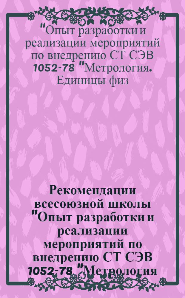 Рекомендации всесоюзной школы "Опыт разработки и реализации мероприятий по внедрению СТ СЭВ 1052-78 "Метрология. Единицы физических величин" (г. Таллин, 21-22 мая 1981 г.)