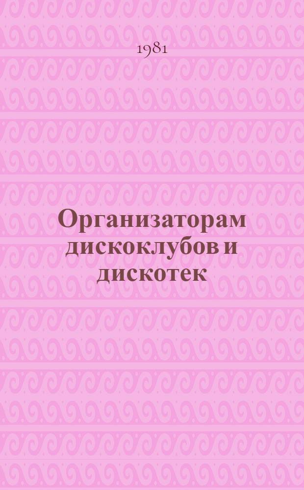 Организаторам дискоклубов и дискотек : (Пример. тематика программ для различ. категорий молодежи и метод. рекомендации по их подгот.)