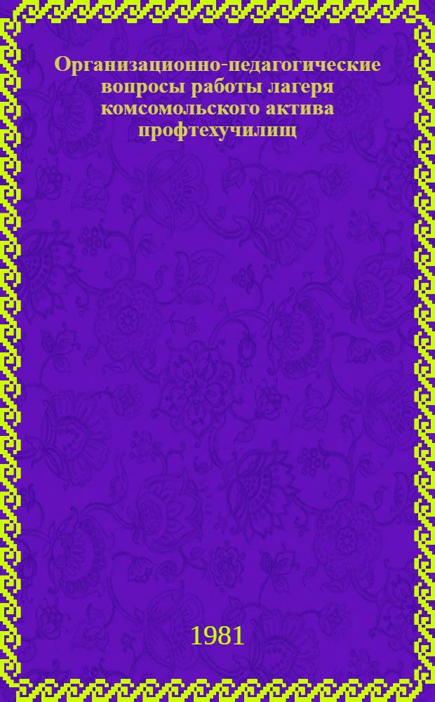 Организационно-педагогические вопросы работы лагеря комсомольского актива профтехучилищ : Метод. рекомендации