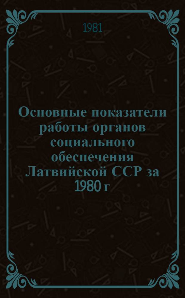Основные показатели работы органов социального обеспечения Латвийской ССР за 1980 г. и Х пятилетку