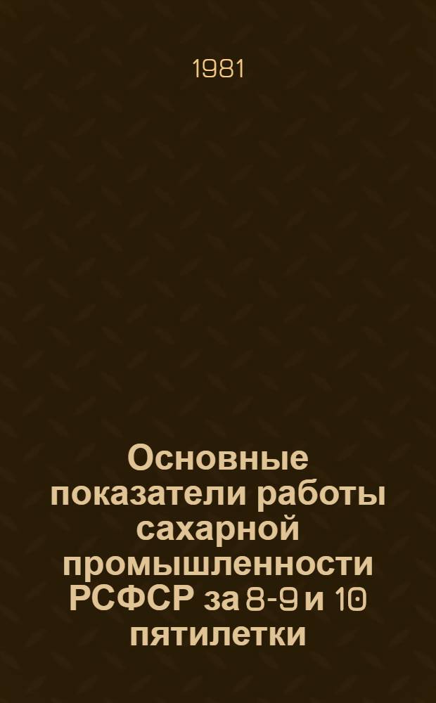 Основные показатели работы сахарной промышленности РСФСР за 8-9 и 10 пятилетки (1966-1980 гг.) : Таблицы