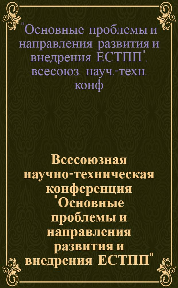 Всесоюзная научно-техническая конференция "Основные проблемы и направления развития и внедрения ЕСТПП" (Горький, 8-11 сентября 1980 г.) : Сб. докл