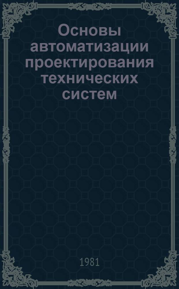 Основы автоматизации проектирования технических систем : Учеб. пособие