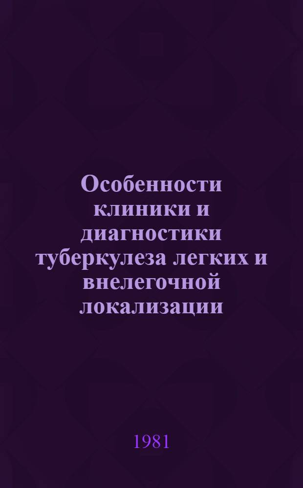 Особенности клиники и диагностики туберкулеза легких и внелегочной локализации : Сб. науч. работ по материалам V Всерос. съезда фтизиатров