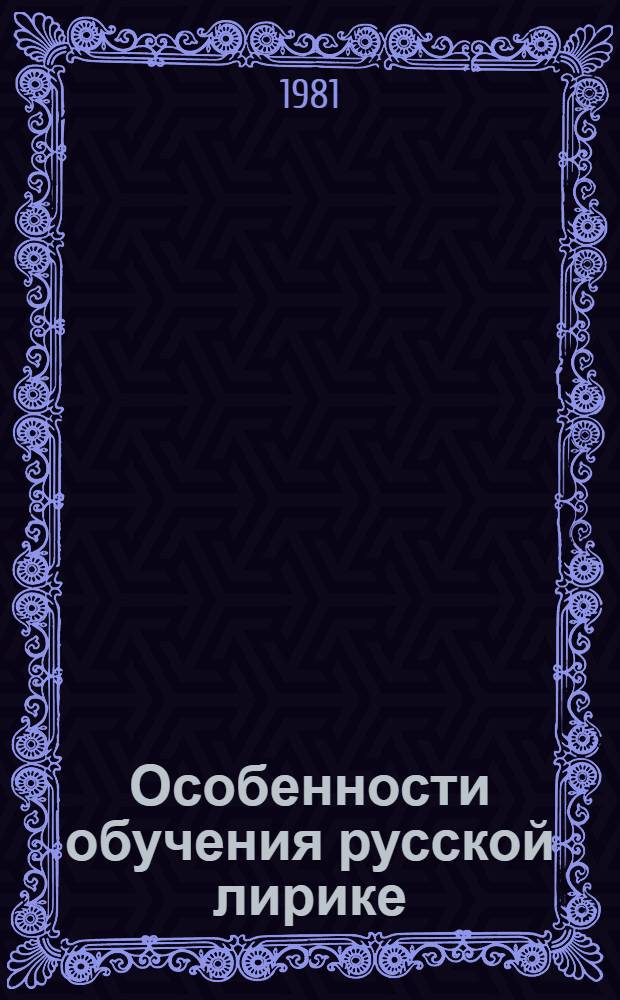 Особенности обучения русской лирике : (Метод. рекомендации для преподавателей и студентов вузов)