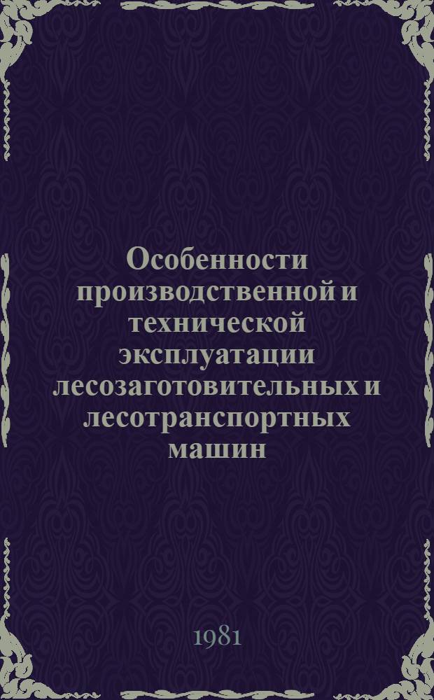 Особенности производственной и технической эксплуатации лесозаготовительных и лесотранспортных машин : Сб. лекций по курсу "Совершенствование техн. эксплуатации лесозаготов., лесохоз. и лесотрансп. машин и оборуд."