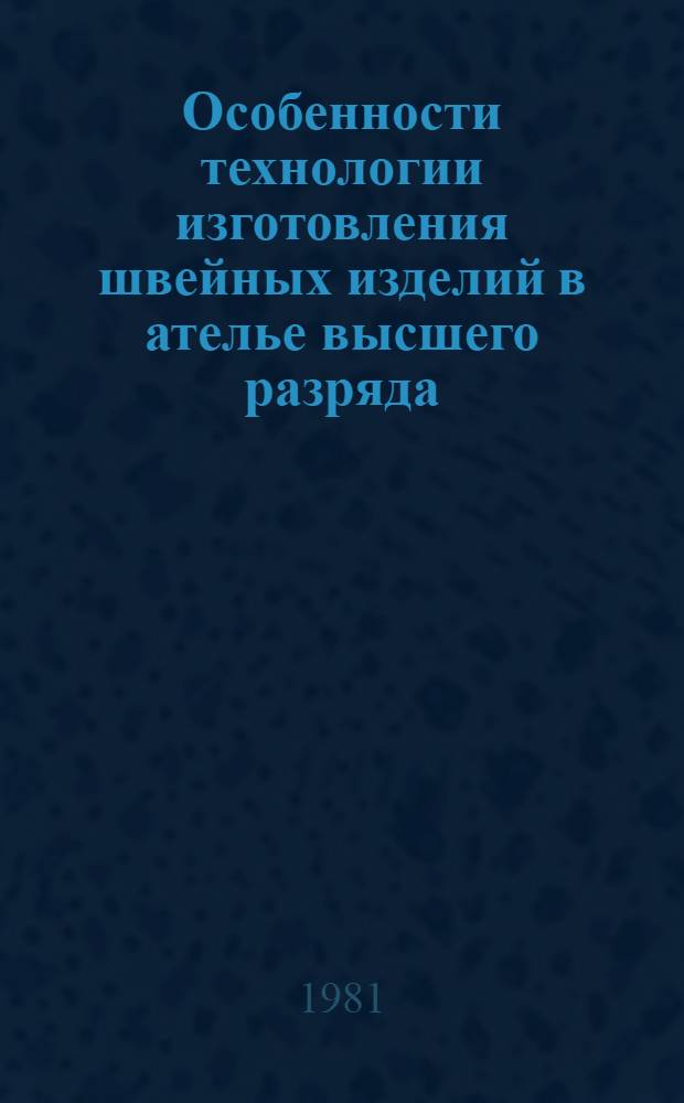 Особенности технологии изготовления швейных изделий в ателье высшего разряда : Утв. М-вом быт. обслуж. населения БССР 30.07.81