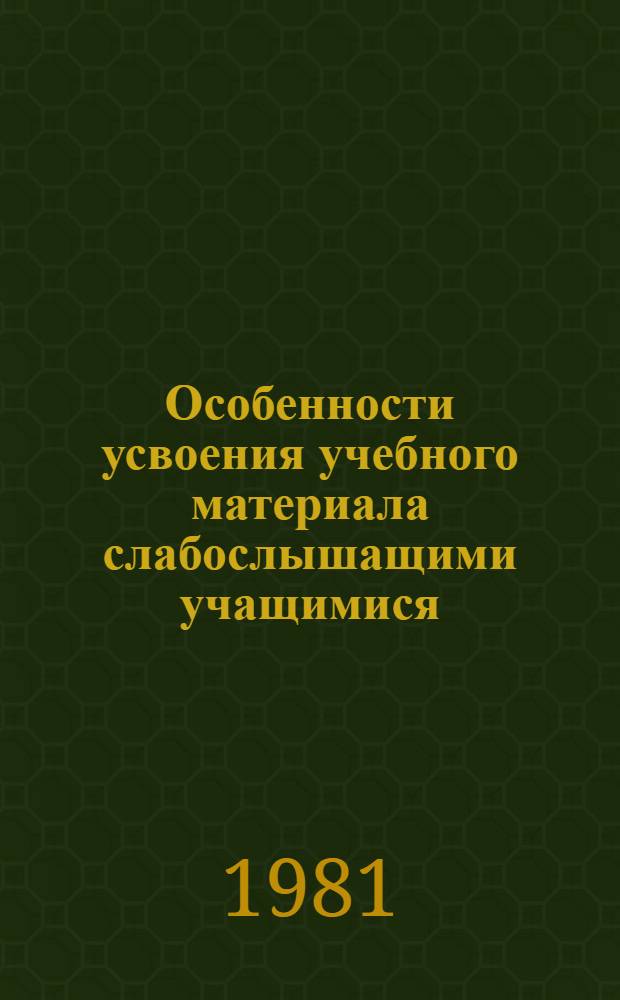 Особенности усвоения учебного материала слабослышащими учащимися : Сб. статей