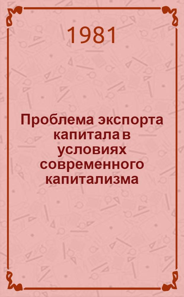 Проблема экспорта капитала в условиях современного капитализма : Автореф. дис. на соиск. учен. степ. канд. экон. наук : (08.00.01)