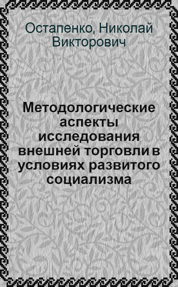 Методологические аспекты исследования внешней торговли в условиях развитого социализма : (Вопр. теории) : Автореф. дис. на соиск. учен. степ. канд. экон. наук : (08.00.01)