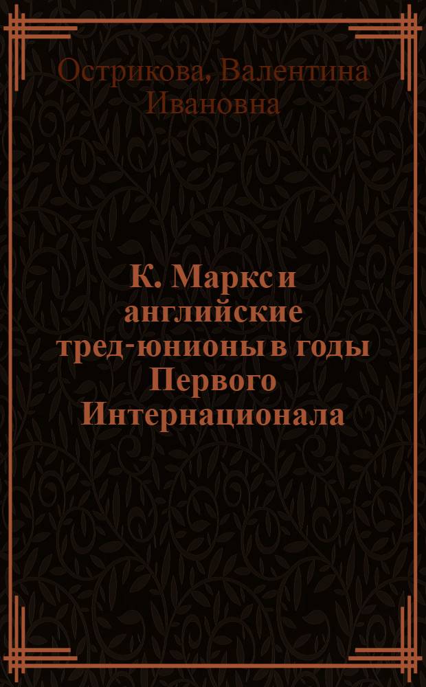 К. Маркс и английские тред-юнионы в годы Первого Интернационала (1864-1870). Борьба за укрепление революционного направления против реформизма : Автореф. дис. на соиск. учен. степ. канд. ист. наук : (07.00.13)