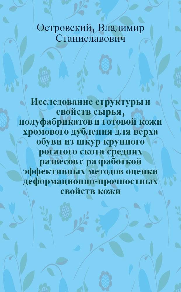 Исследование структуры и свойств сырья, полуфабрикатов и готовой кожи хромового дубления для верха обуви из шкур крупного рогатого скота средних развесов с разработкой эффективных методов оценки деформационно-прочностных свойств кожи : Автореф. дис. на соиск. учен. степ. канд. техн. наук : (05.19.05)