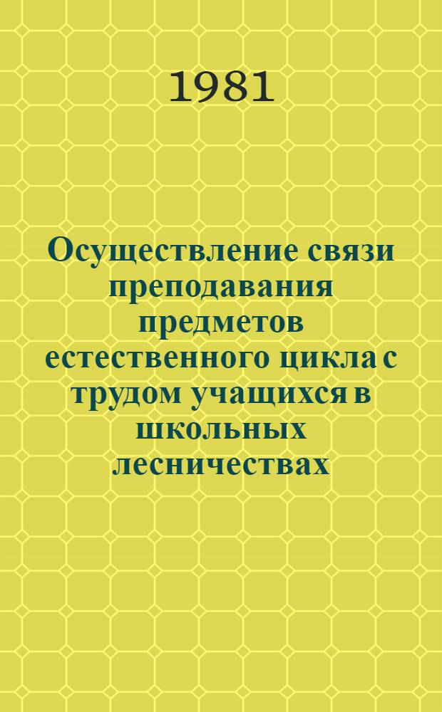 Осуществление связи преподавания предметов естественного цикла с трудом учащихся в школьных лесничествах : Метод. рекомендации