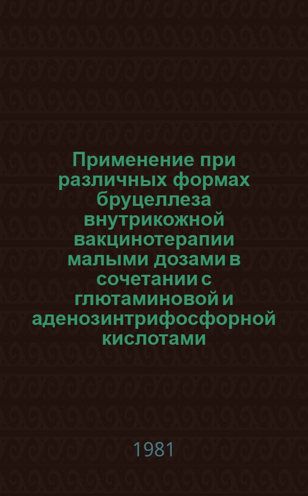 Применение при различных формах бруцеллеза внутрикожной вакцинотерапии малыми дозами в сочетании с глютаминовой и аденозинтрифосфорной кислотами : (Клинико-эксперим. исслед.) : Автореф. дис. на соиск. учен. степ. канд. мед. наук : (14.00.10)