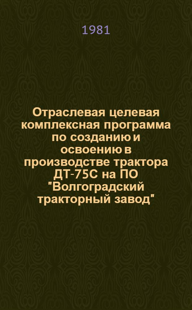 Отраслевая целевая комплексная программа по созданию и освоению в производстве трактора ДТ-75С на ПО "Волгоградский тракторный завод"