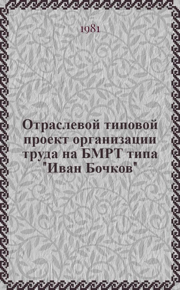 Отраслевой типовой проект организации труда на БМРТ типа "Иван Бочков" : (Проект В-408) : Утв. М-вом рыб. хоз-ва СССР 30.07.81